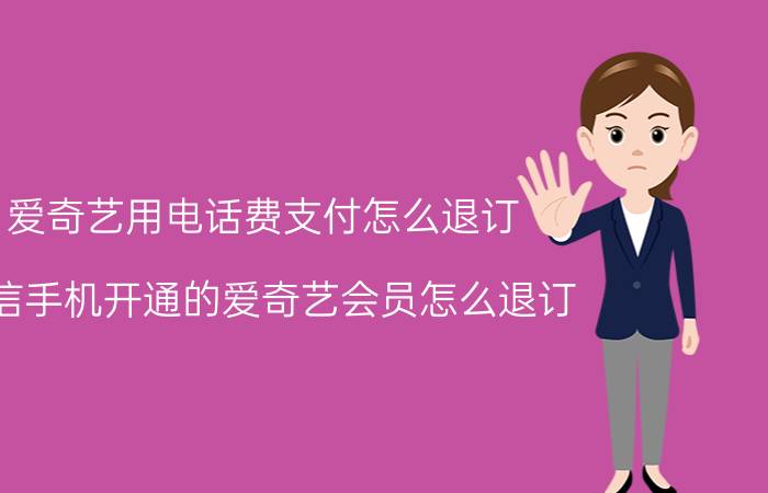 爱奇艺用电话费支付怎么退订 电信手机开通的爱奇艺会员怎么退订？